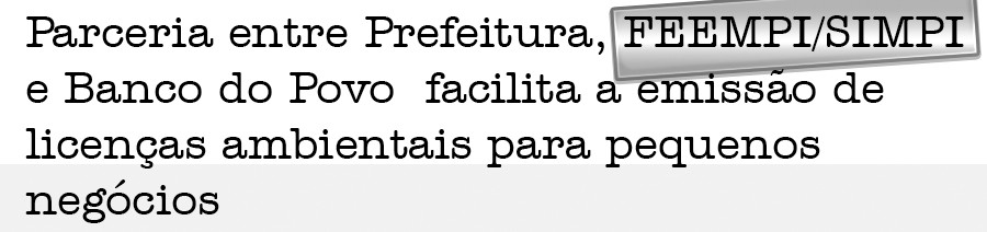 Parceria entre Prefeitura FEEMPI/SIMPI e Banco do Povo  facilita a emissÃ£o de licenÃ§as ambientais para pequenos negÃ³cios