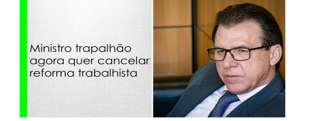 Ministro trapalhão agora quer cancelar reforma trabalhista